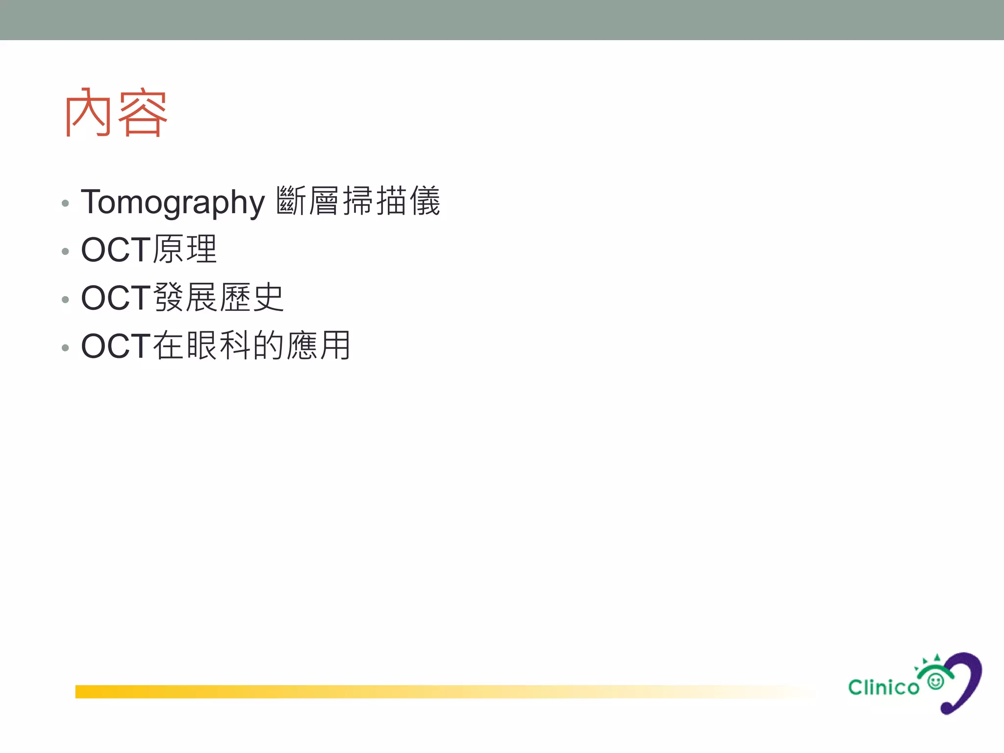 內容
• Tomography 斷層掃描儀
• OCT原理
• OCT發展歷史
• OCT在眼科的應用
 
