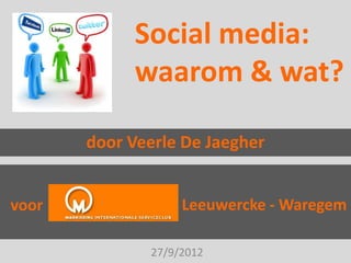 Social media:
            waarom & wat?

       door Veerle De Jaegher


voor               Leeuwercke - Waregem

              27/9/2012
 