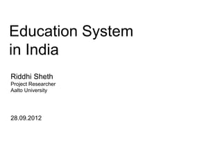 Education System
in India
28.09.2012
Riddhi Sheth
Project Researcher
Aalto University
 