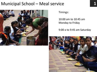 Municipal School – Meal service
Timings:
10:00 am to 10:45 am
Monday to Friday
9:00 a to 9:45 am Saturday
1
 