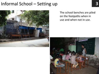 Informal School – Setting up
The school benches are piled
on the footpaths when in
use and when not in use.
3
 