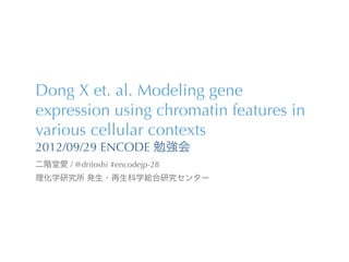 Dong X et. al. Modeling gene
expression using chromatin features in
various cellular contexts
2012/09/29 ENCODE 勉強会
二階堂愛 / @dritoshi #encodejp-28
理化学研究所 発生・再生科学総合研究センター
 
