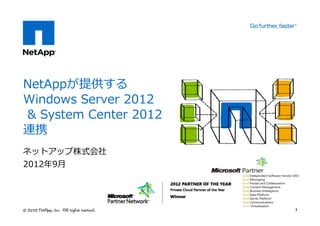 NetAppが提供する
Windows Server 2012
& System Center 2012
連携
ネットアップ株式会社
2012年9月




                       1
 