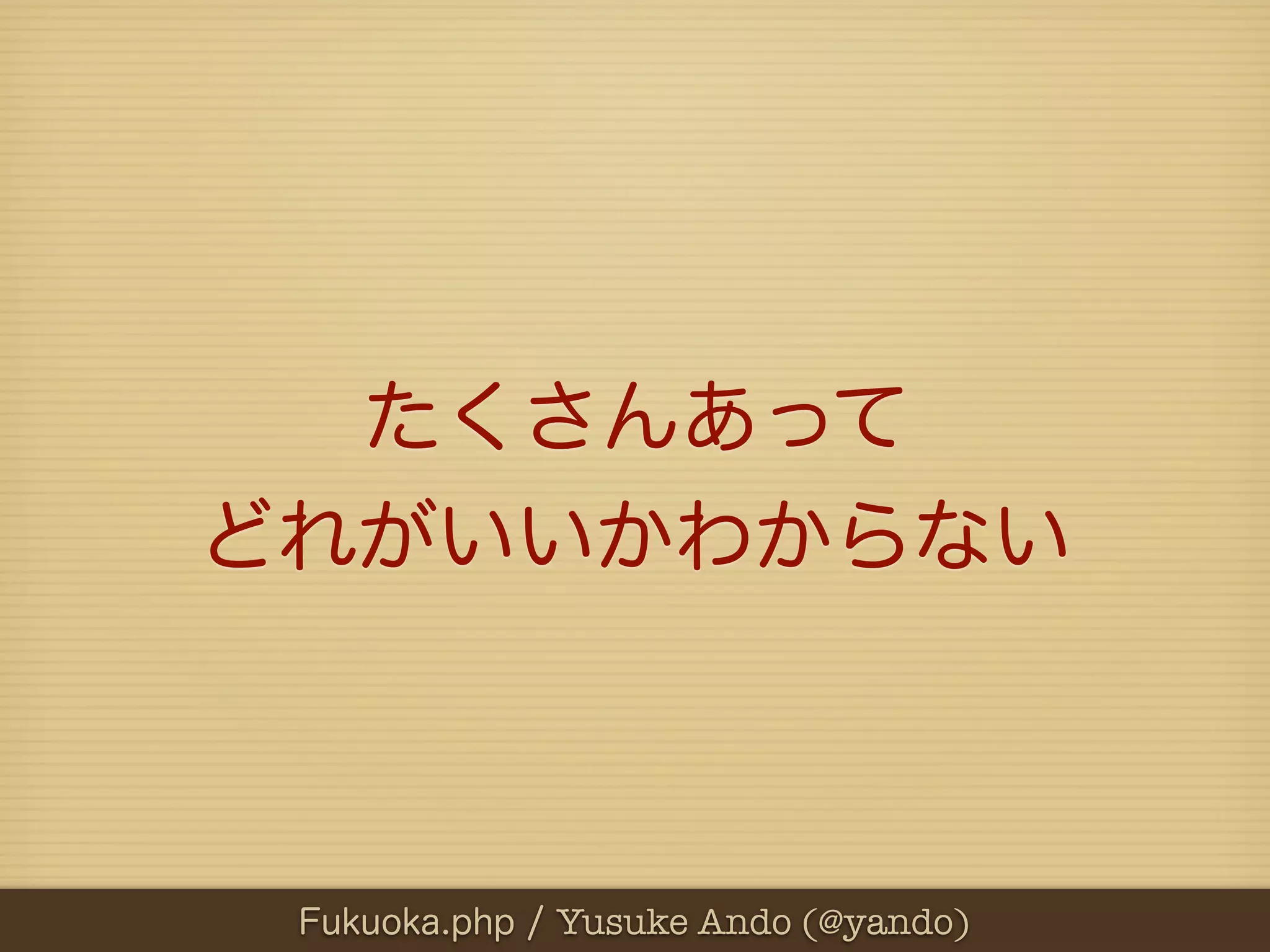 たくさんあって
どれがいいかわからない



 Fukuoka.php / Yusuke Ando (@yando)
 