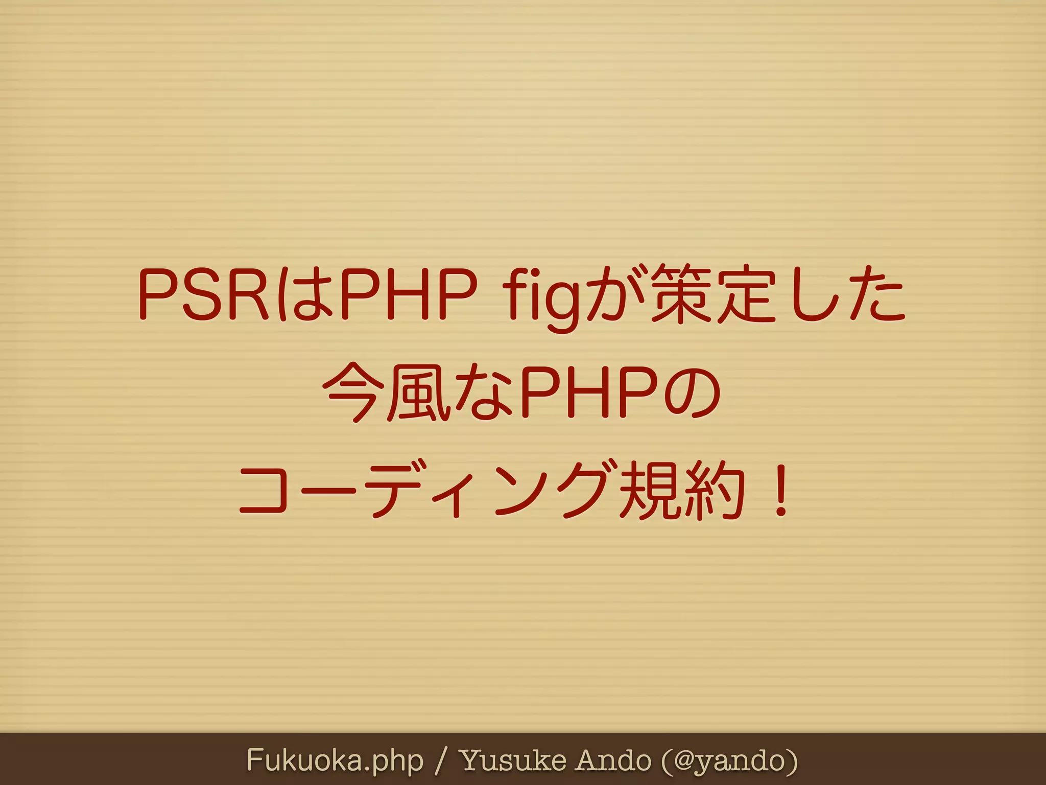PSRはPHP ﬁgが策定した
    今風なPHPの
  コーディング規約！


  Fukuoka.php / Yusuke Ando (@yando)
 