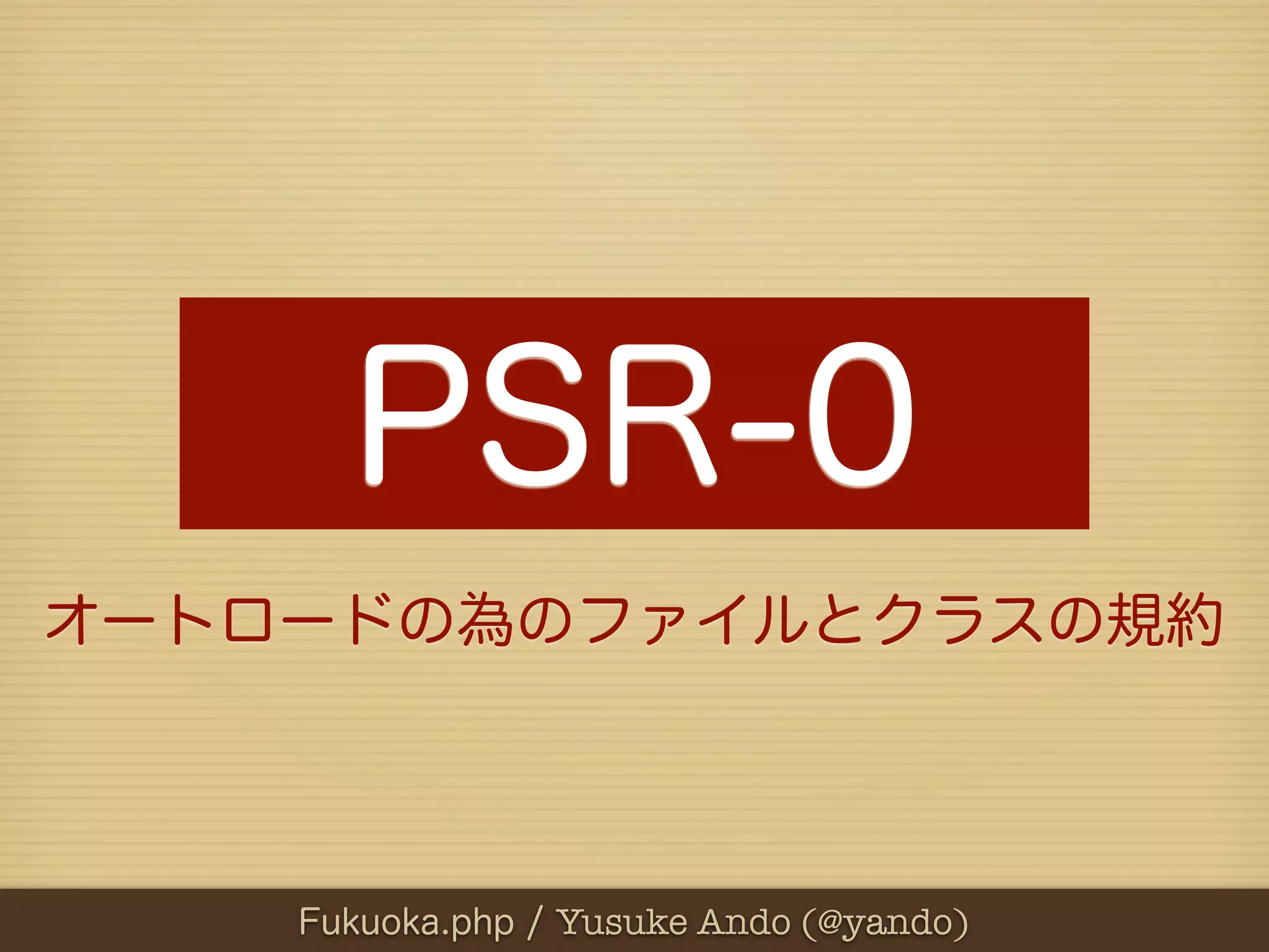 PSR-0
オートロードの為のファイルとクラスの規約



    Fukuoka.php / Yusuke Ando (@yando)
 