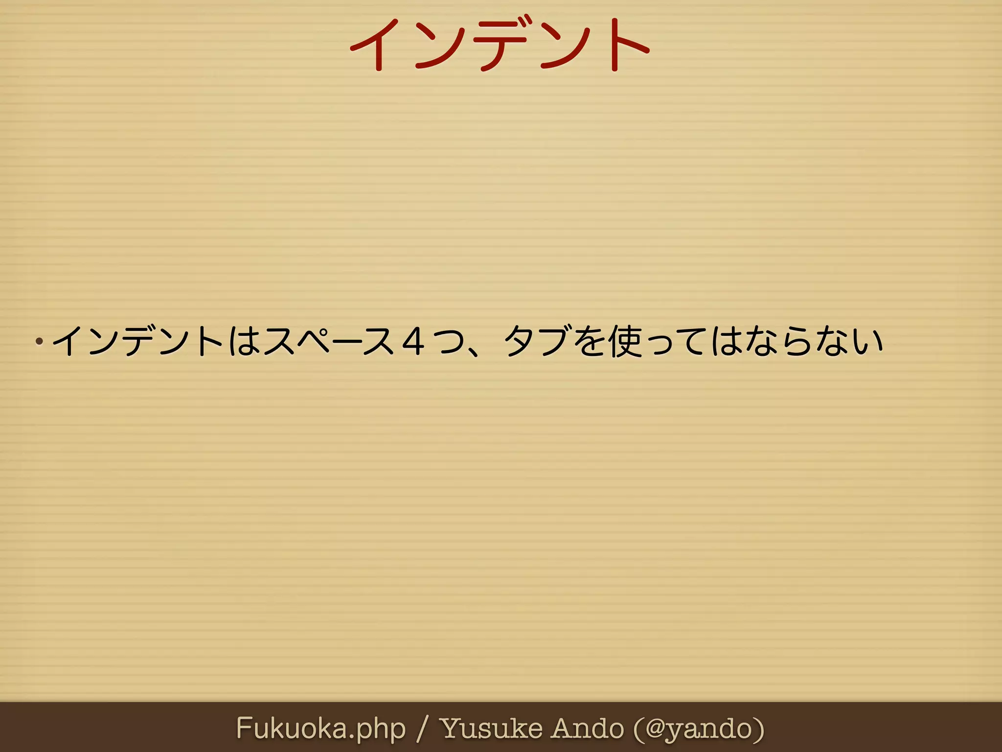 インデント



•インデントはスペース４つ、タブを使ってはならない




      Fukuoka.php / Yusuke Ando (@yando)
 