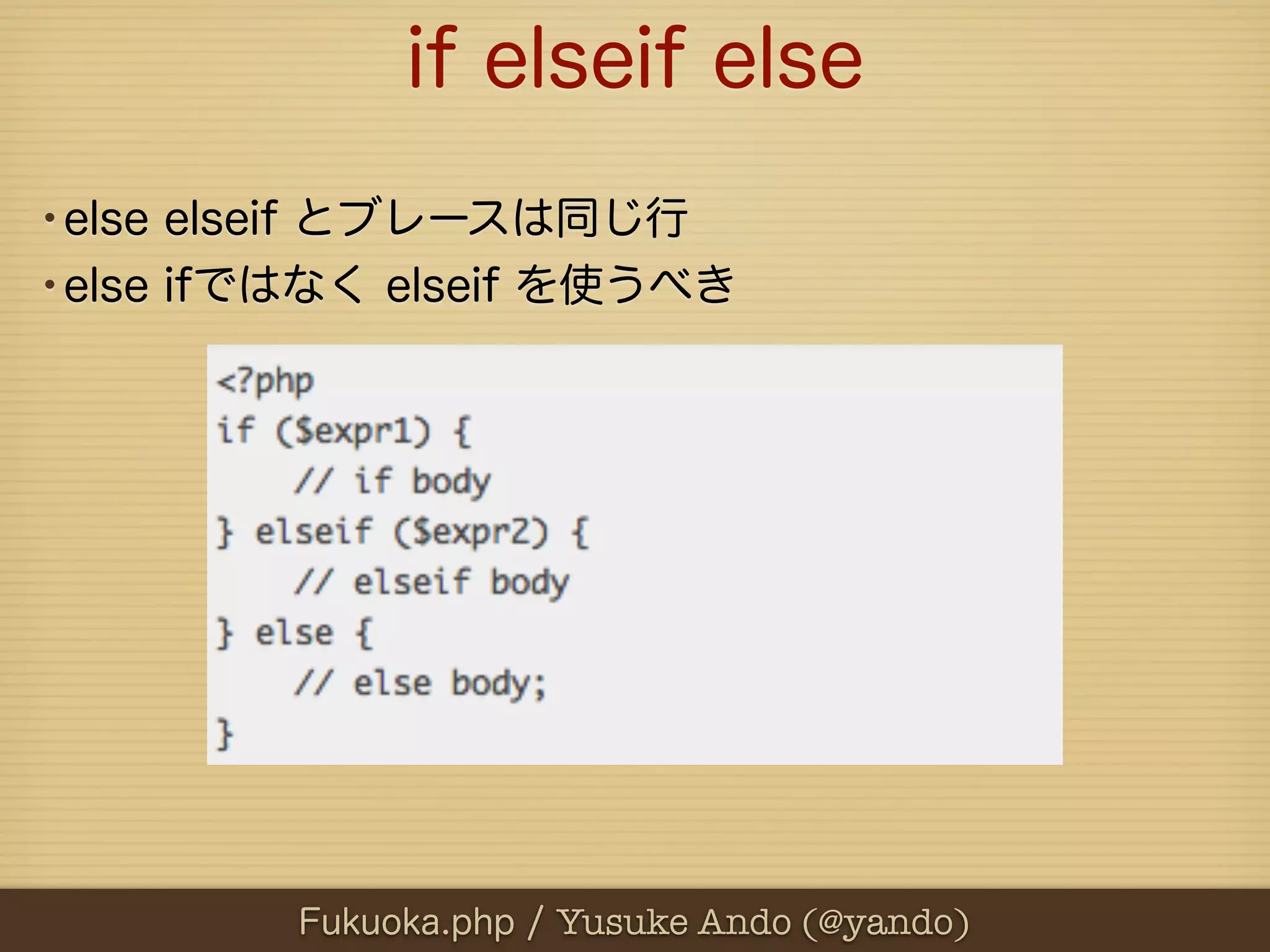 if elseif else
•else elseif とブレースは同じ行
•else ifではなく elseif を使うべき




         Fukuoka.php / Yusuke Ando (@yando)
 
