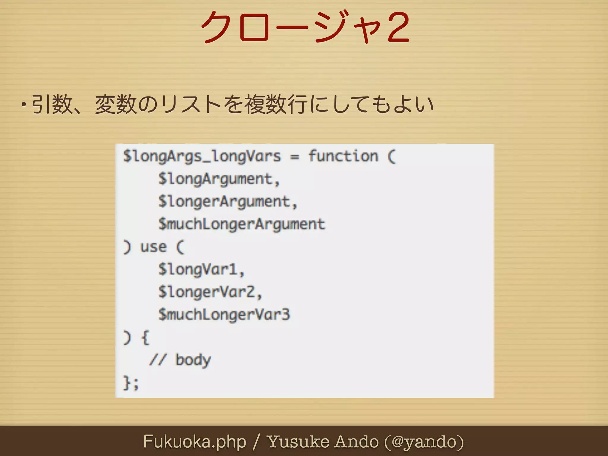 クロージャ2
•引数、変数のリストを複数行にしてもよい




      Fukuoka.php / Yusuke Ando (@yando)
 
