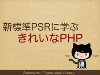 新標準PSRに学ぶ
 きれいなPHP

  Fukuoka.php / Yusuke Ando (@yando)
 