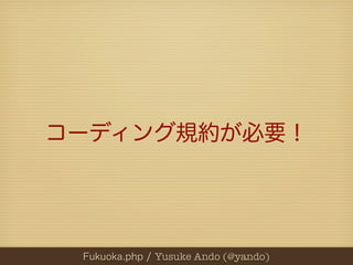 コーディング規約が必要！




 Fukuoka.php / Yusuke Ando (@yando)
 