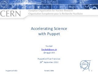 Accelerating Science
                     with Puppet

                            Tim Bell
                        Tim.Bell@cern.ch
                          @noggin143

                     PuppetConf San Francisco
                       28th September 2012


PuppetConf 2012            Tim Bell, CERN       1
 