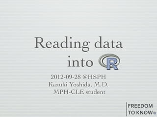 Reading data
    into
  2012-09-28 @HSPH
 Kazuki Yoshida, M.D.
   MPH-CLE student

                        FREEDOM
                        TO(KNOW
 