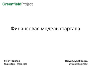 Финансовая модель стартапа




Ренат Гарипов            Harvest, MOD Design
fb/pro4pro, @pro4pro        29 сентября 2012
 