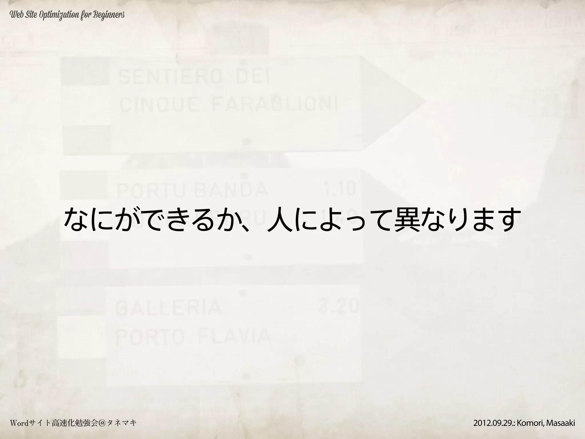 Web Site Optimization for Beginners




               なにができるか、人によって異なります




Wordサイト高速化勉強会＠タネマキ                    2012.09.29.: Komori, Masaaki
 