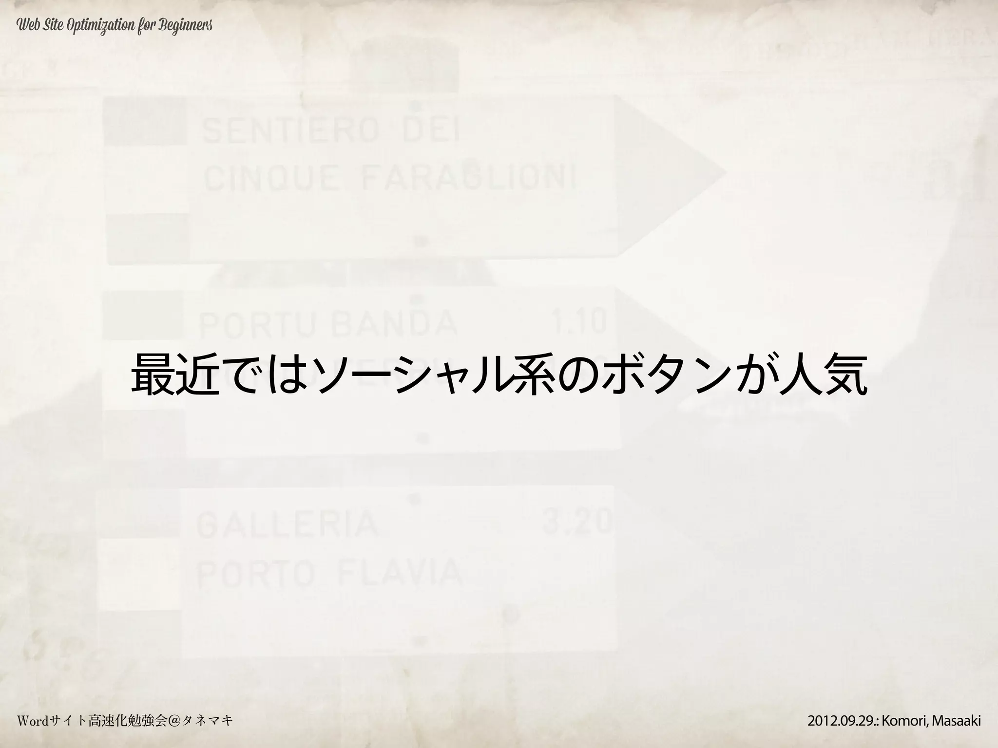 Web Site Optimization for Beginners




                    最近ではソーシャル系のボタンが人気




Wordサイト高速化勉強会＠タネマキ                    2012.09.29.: Komori, Masaaki
 