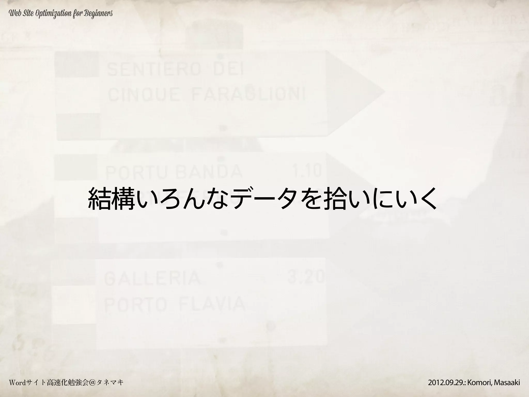 Web Site Optimization for Beginners




                          結構いろんなデータを拾いにいく




Wordサイト高速化勉強会＠タネマキ                      2012.09.29.: Komori, Masaaki
 