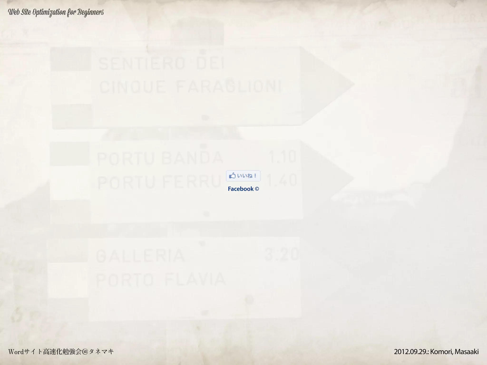 Web Site Optimization for Beginners




                                      Facebook ©




Wordサイト高速化勉強会＠タネマキ                                 2012.09.29.: Komori, Masaaki
 