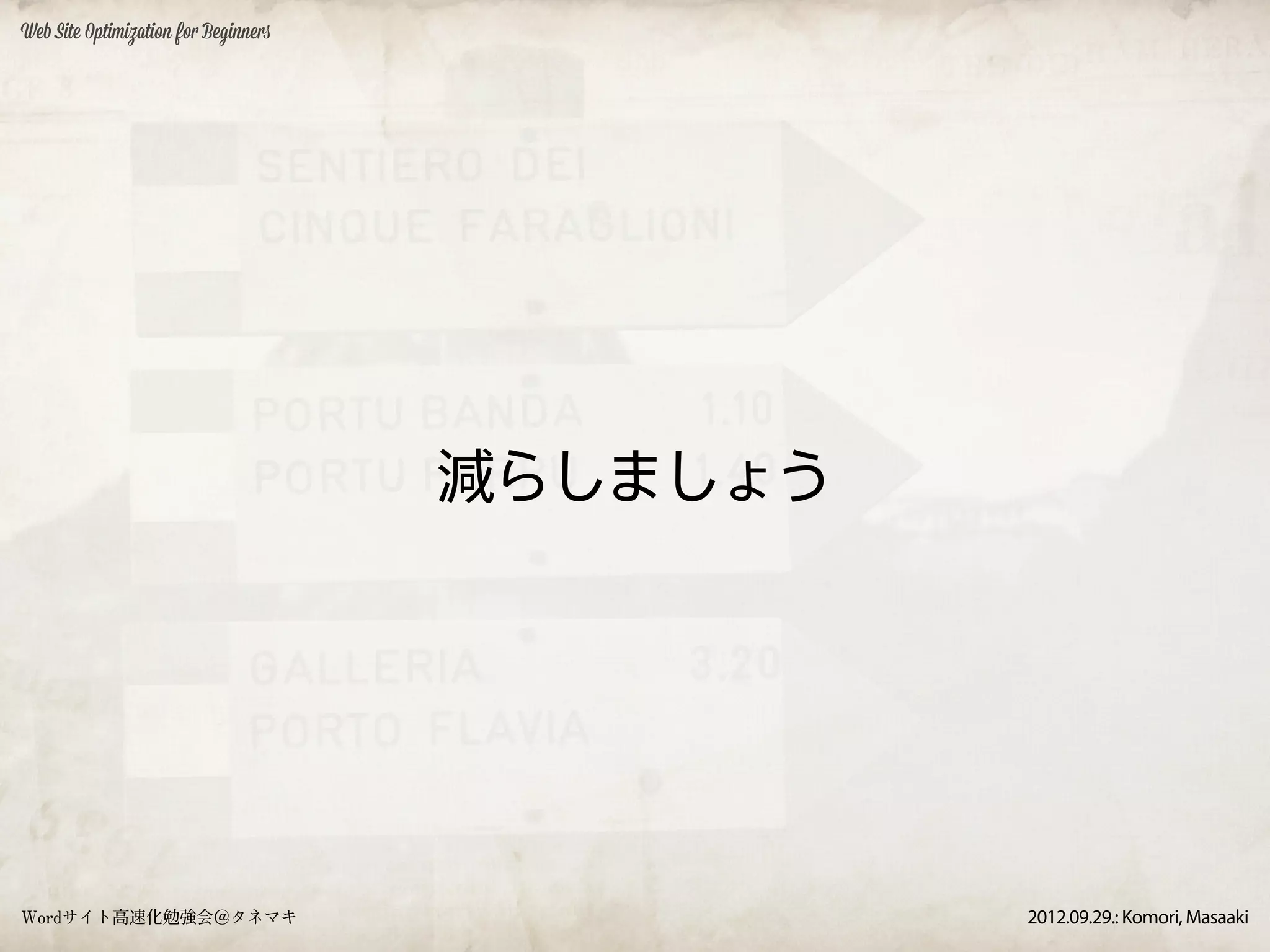 Web Site Optimization for Beginners




                                      減らしましょう




Wordサイト高速化勉強会＠タネマキ                              2012.09.29.: Komori, Masaaki
 