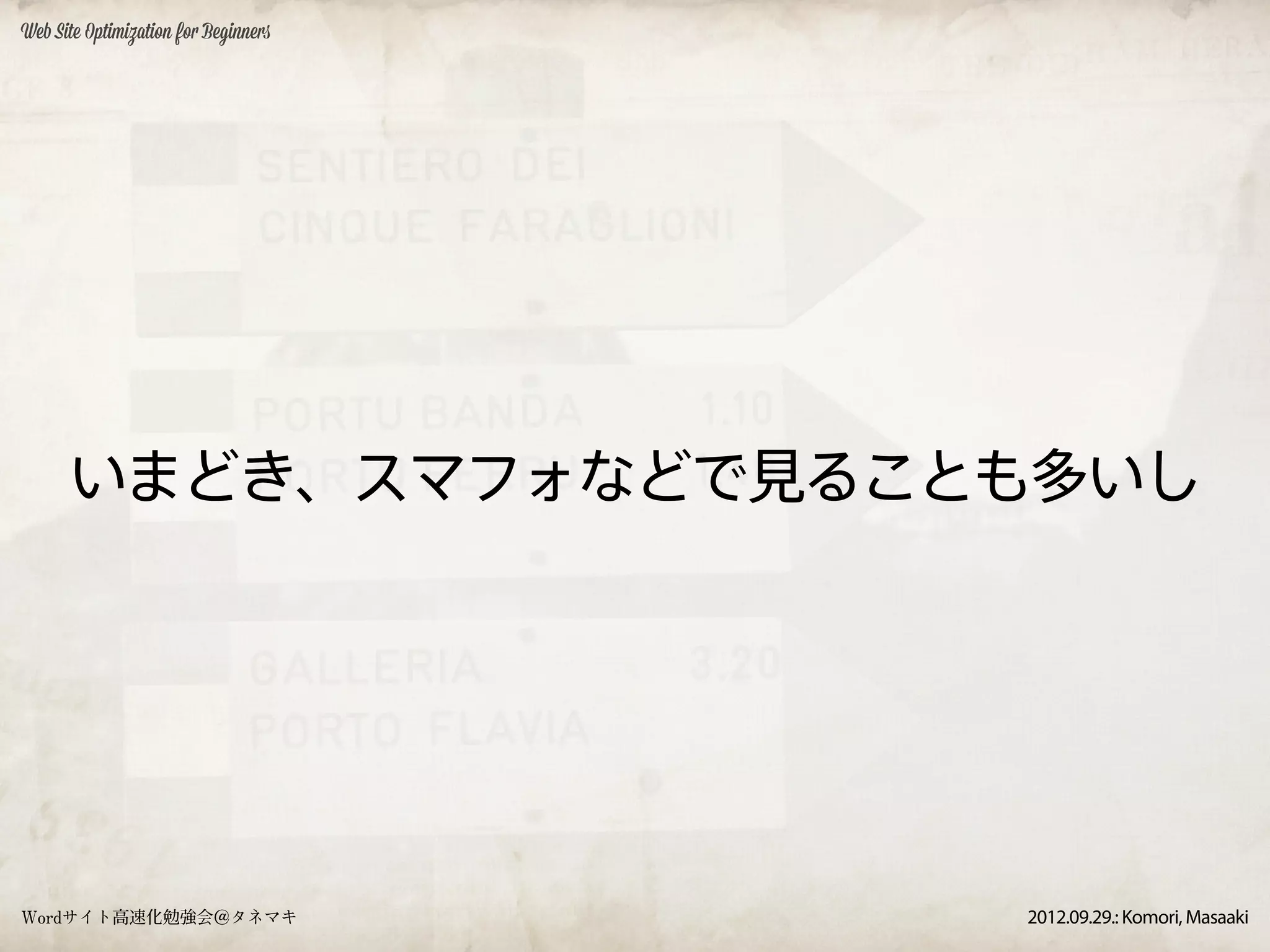 Web Site Optimization for Beginners




      いまどき、スマフォなどで見ることも多いし




Wordサイト高速化勉強会＠タネマキ                    2012.09.29.: Komori, Masaaki
 