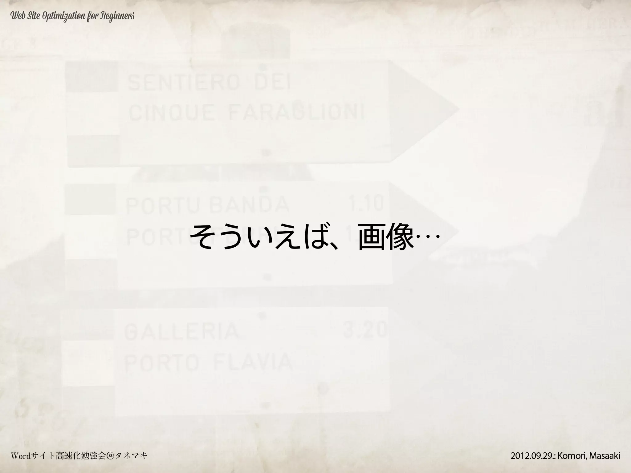 Web Site Optimization for Beginners




                                      そういえば、画像…




Wordサイト高速化勉強会＠タネマキ                                2012.09.29.: Komori, Masaaki
 