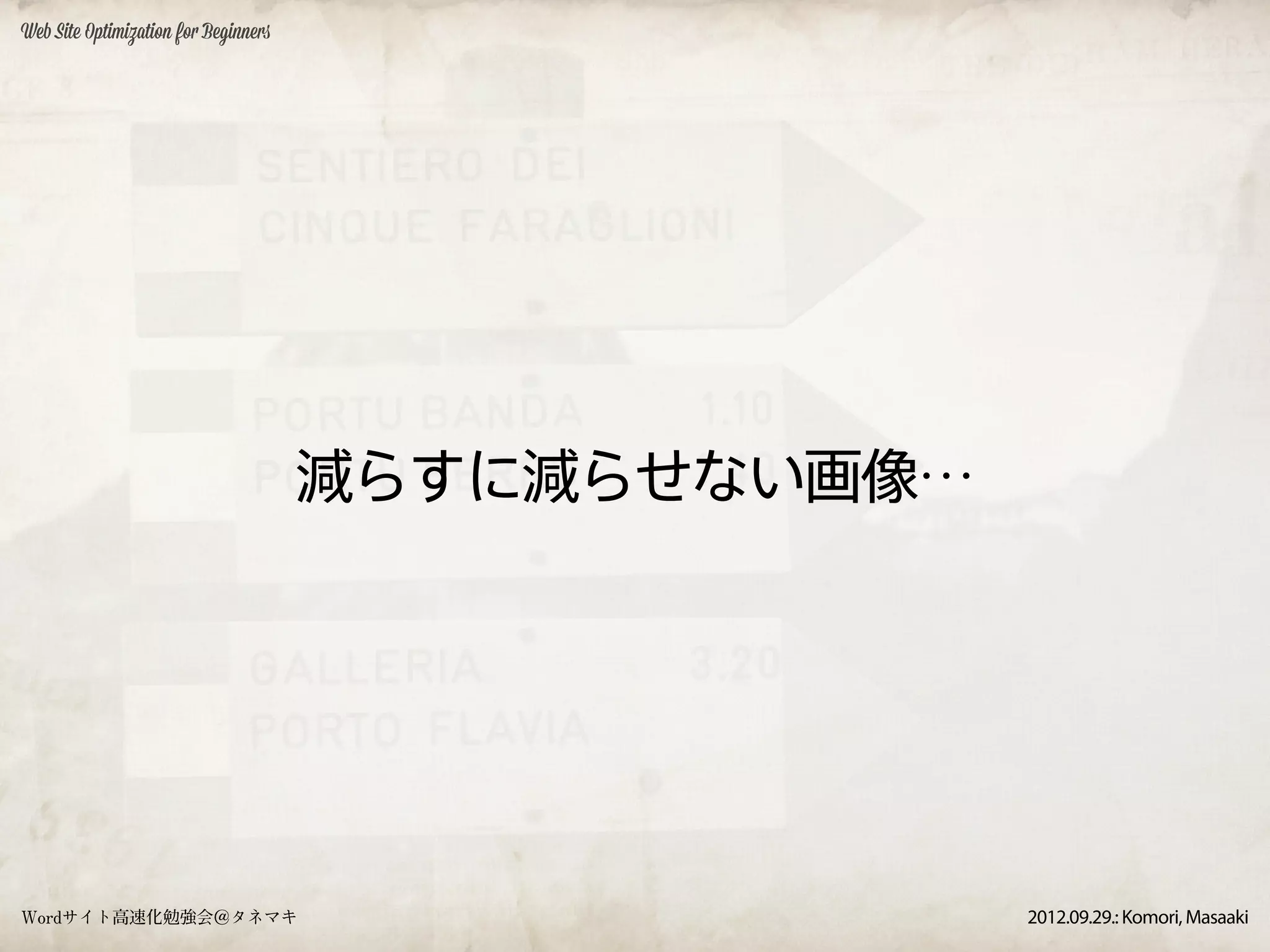 Web Site Optimization for Beginners




                                      減らすに減らせない画像…




Wordサイト高速化勉強会＠タネマキ                                   2012.09.29.: Komori, Masaaki
 