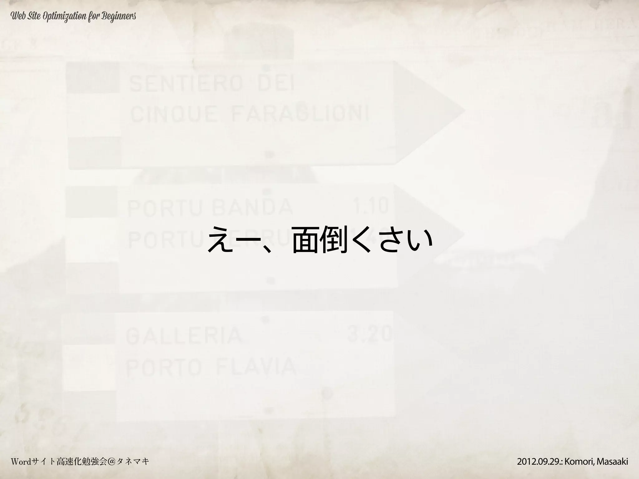 Web Site Optimization for Beginners




                                      えー、面倒くさい




Wordサイト高速化勉強会＠タネマキ                               2012.09.29.: Komori, Masaaki
 