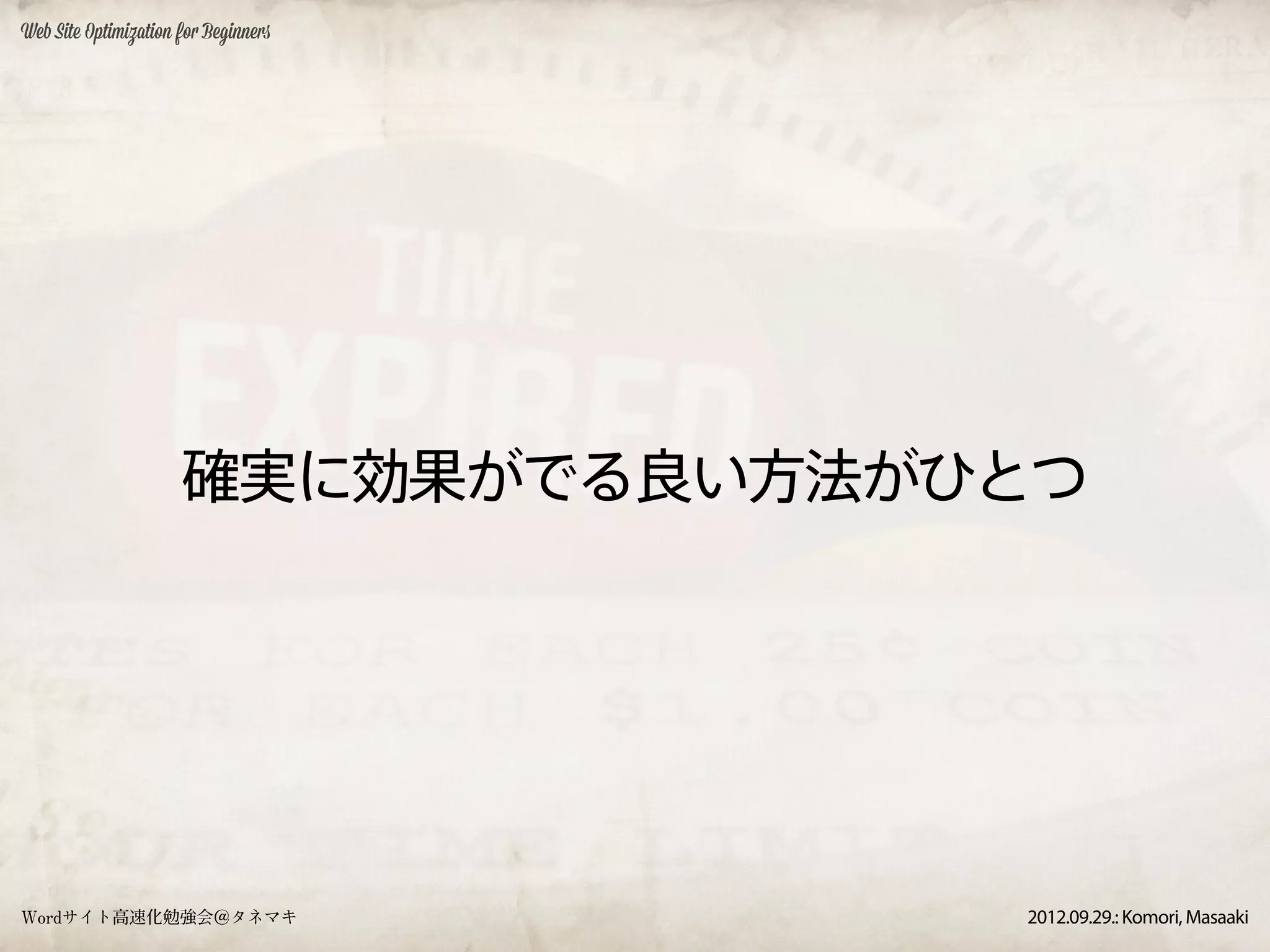 Web Site Optimization for Beginners




                      確実に効果がでる良い方法がひとつ




Wordサイト高速化勉強会＠タネマキ                    2012.09.29.: Komori, Masaaki
 