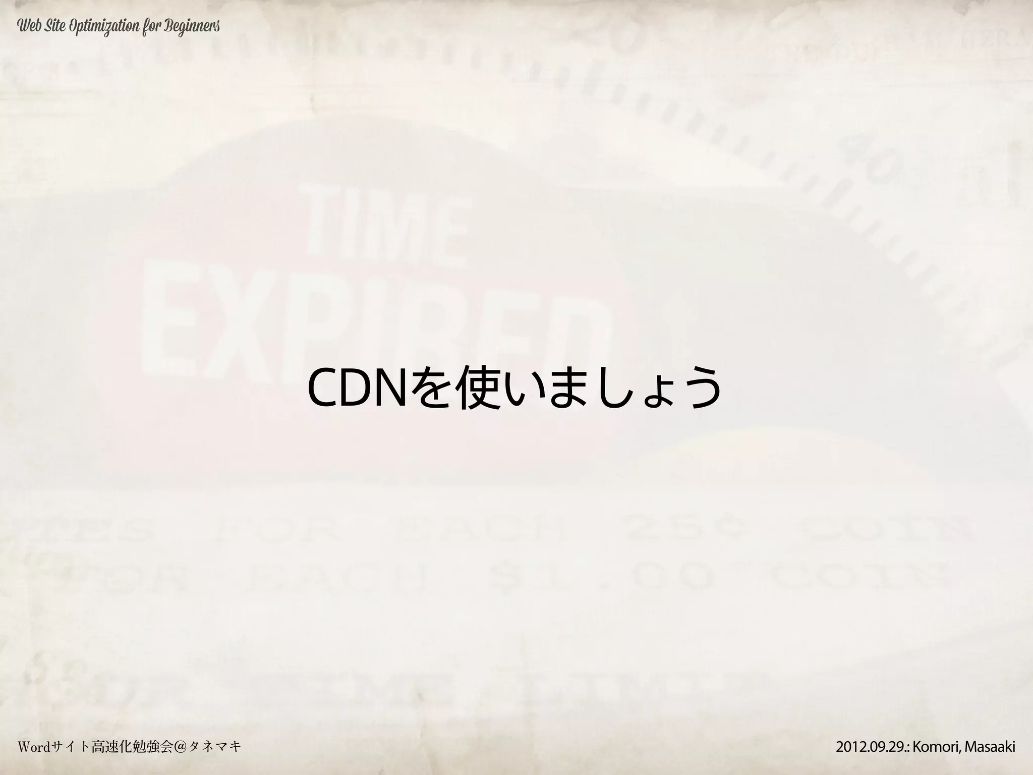 Web Site Optimization for Beginners




                                      CDNを使いましょう




Wordサイト高速化勉強会＠タネマキ                                 2012.09.29.: Komori, Masaaki
 