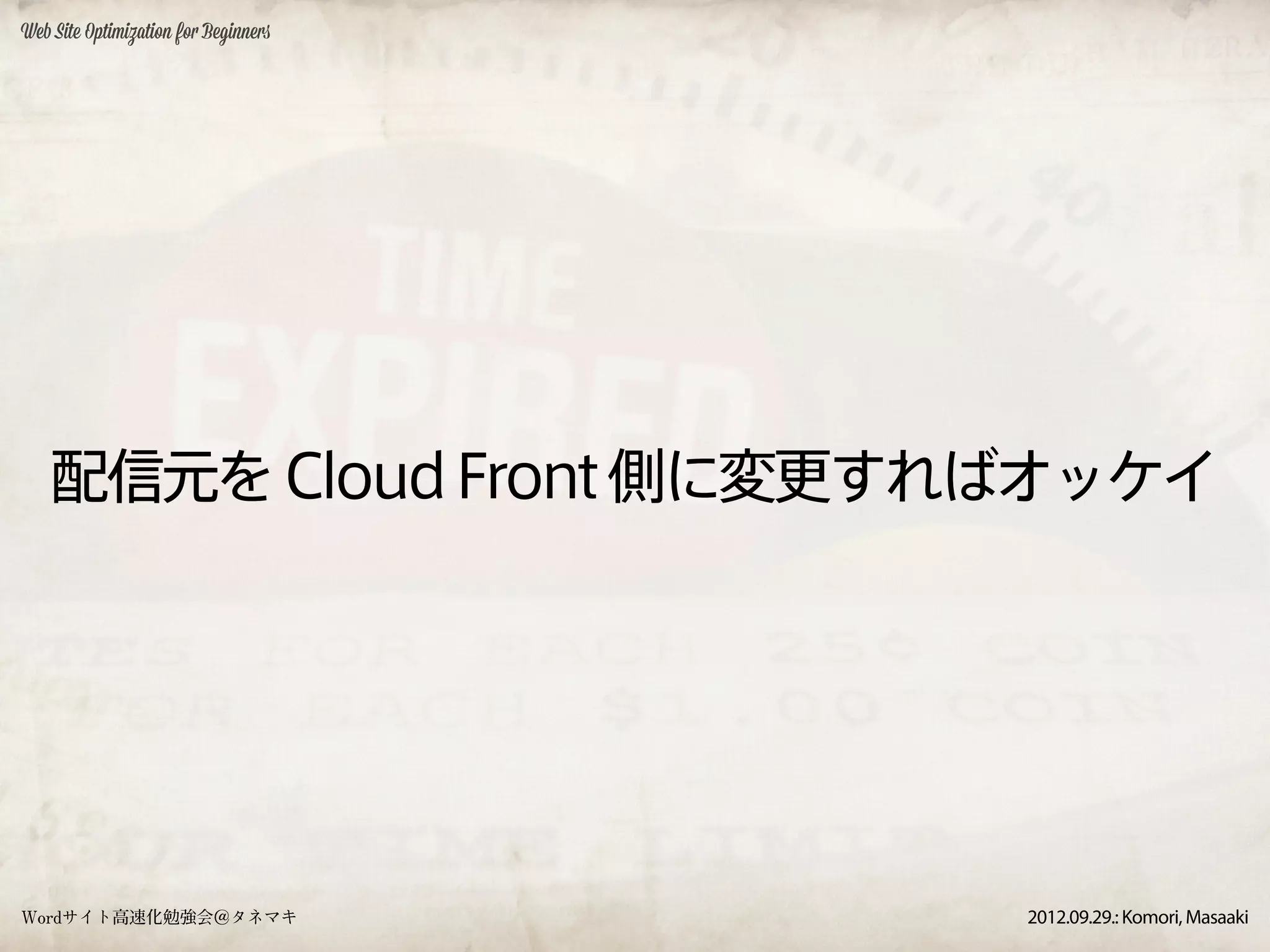 Web Site Optimization for Beginners




    配信元を Cloud Front 側に変更すればオッケイ




Wordサイト高速化勉強会＠タネマキ                    2012.09.29.: Komori, Masaaki
 