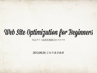 Web Site Optimization for Beginners
           Webサイト高速化勉強会@タネマキ




           2012.09.29. こもりまさあき
 