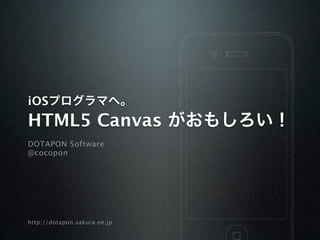 iOSプログラマへ。
HTML5 Canvas がおもしろい！
DOTAPON Software
@cocopon




http://dotapon.sakura.ne.jp
 