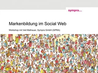 Markenbildung im Social Web
Workshop mit Veit Mathauer, Sympra GmbH (GPRA)
 