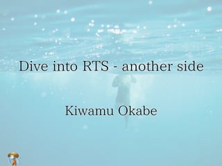 Dive into RTS - another side


      Kiwamu Okabe
 