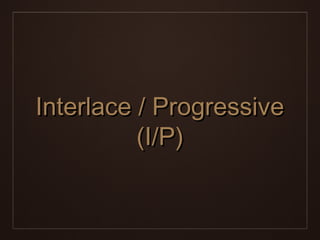 Interlace / Progressive
          (I/P)
 