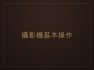 攝影機基本操作
 