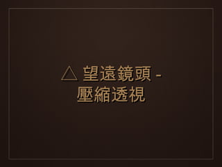 △ 望遠鏡頭 -
 壓縮透視
 