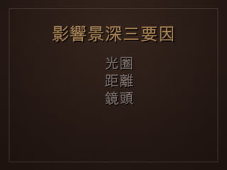 影響景深三要因
  光圈
  距離
  鏡頭
 