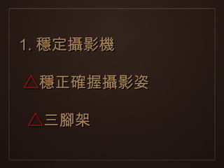 1. 穩定攝影機

△穩正確握攝影姿

△三腳架
 