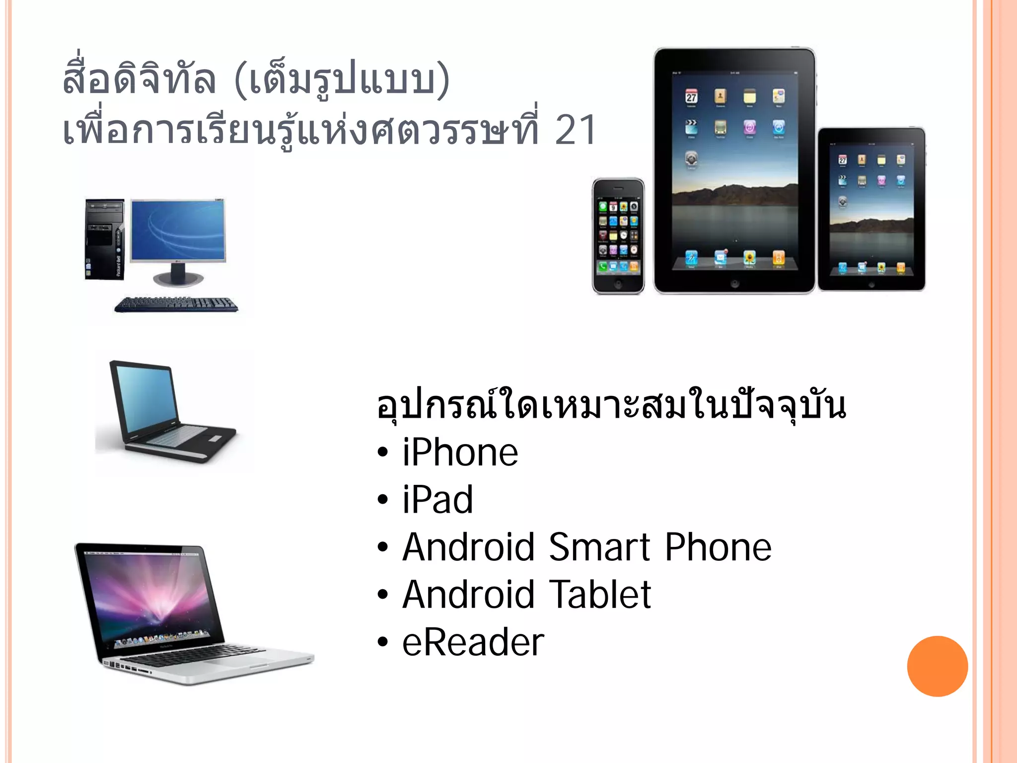 ส่ อดิจทล (เต็มรูปแบบ)
   ื   ิ ั
เพือการเรียนรู ้แห่งศตวรรษที่ 21
     ่




                  อปกรณใดเหมาะสมในปัจจบน
                    ุ    ์              ุ ั
                  • iPhone
                  • iPad
                  • Android Smart Phone
                  • Android Tablet
                  • eReader
 
