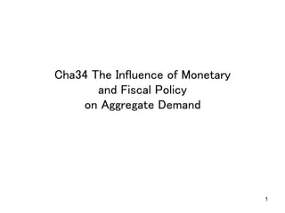 1
Cha34 The Influence of Monetary 
and Fiscal Policy 
on Aggregate Demand	
 