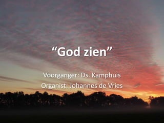“God zien”
Voorganger: Ds. Kamphuis
Organist: Johannes de Vries
 