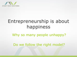 Entrepreneurship is about
       happiness
 Why so many people unhappy?

  Do we follow the right model?
 