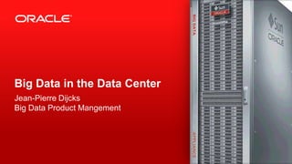 Big Data in the Data Center
Jean-Pierre Dijcks
Big Data Product Mangement




1   Copyright © 2012, Oracle and/or its affiliates. All rights reserved.
 