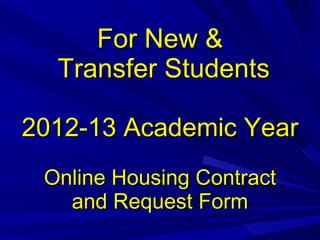 For New &  Transfer Students 2012-13 Academic Year Online Housing Contract and Request Form 