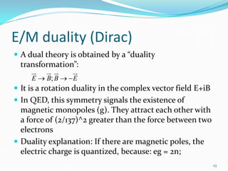 E/M duality (Dirac)
 A dual theory is obtained by a “duality
  transformation”:
       
                
     E →...