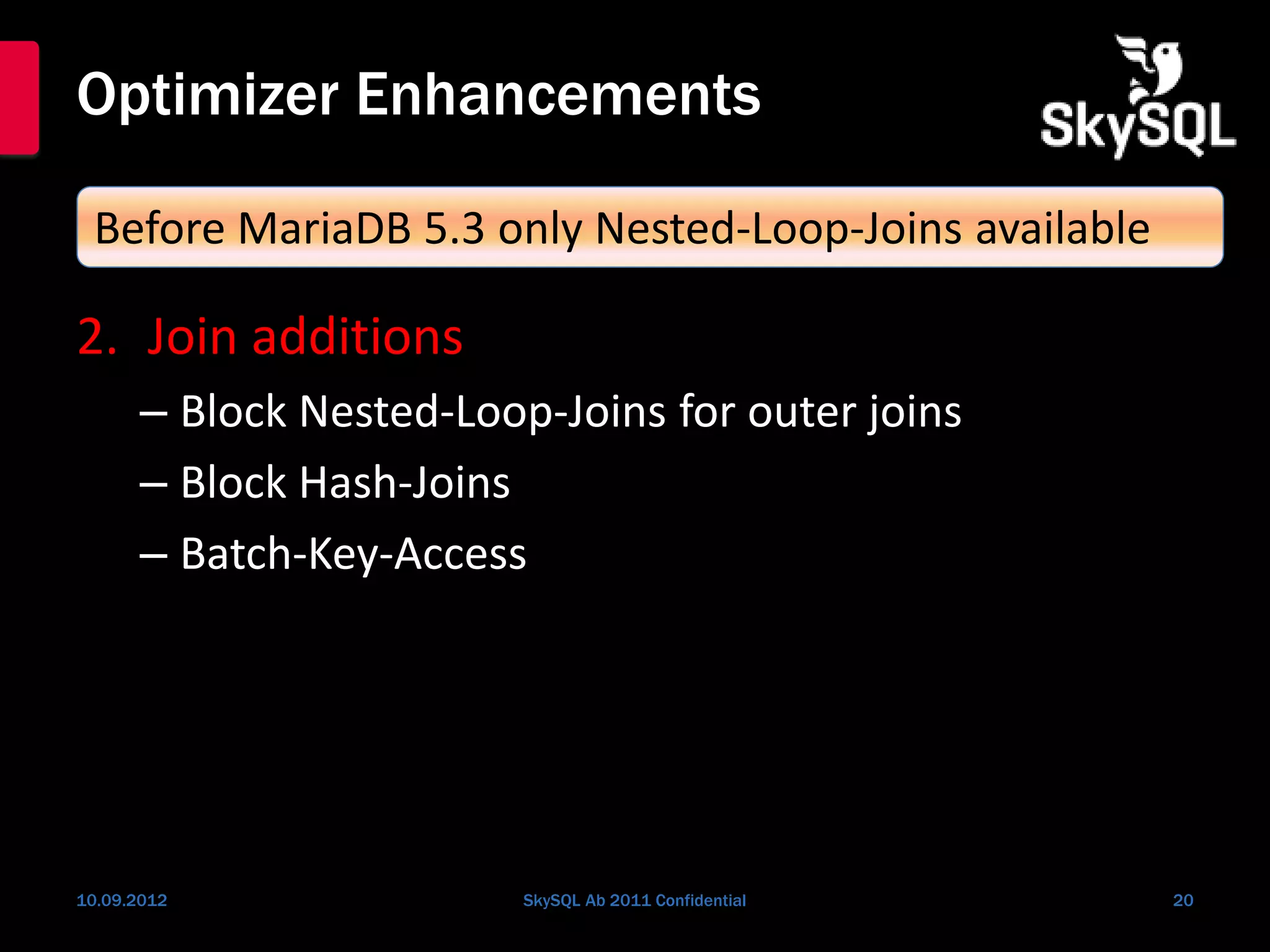 Optimizer Enhancements
2. Join additions
– Block Nested-Loop-Joins for outer joins
– Block Hash-Joins
– Batch-Key-Access
10.09.2012 SkySQL Ab 2011 Confidential 20
Before MariaDB 5.3 only Nested-Loop-Joins available
 