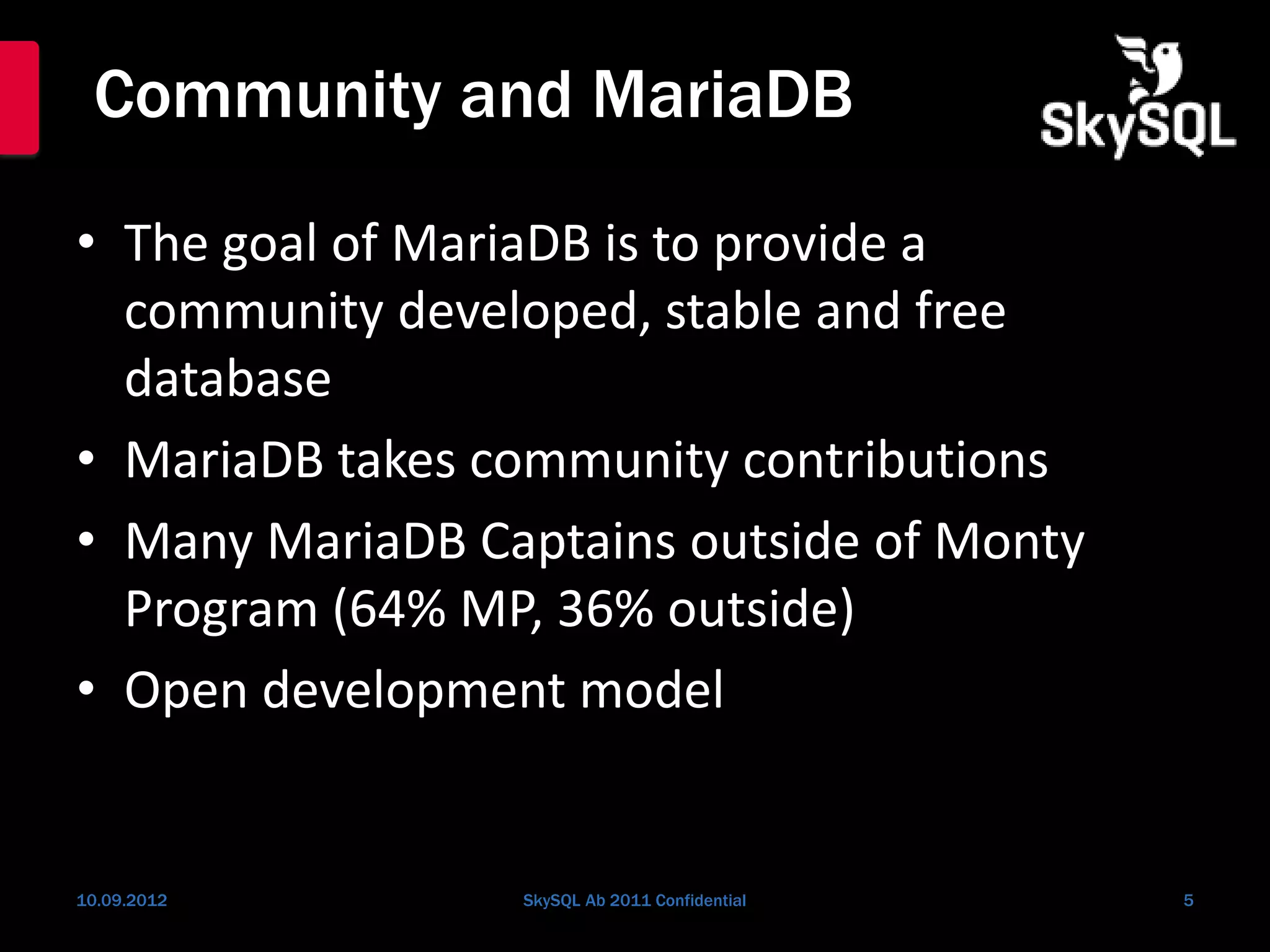 Community and MariaDB
• The goal of MariaDB is to provide a
community developed, stable and free
database
• MariaDB takes community contributions
• Many MariaDB Captains outside of Monty
Program (64% MP, 36% outside)
• Open development model
10.09.2012 SkySQL Ab 2011 Confidential 5
 