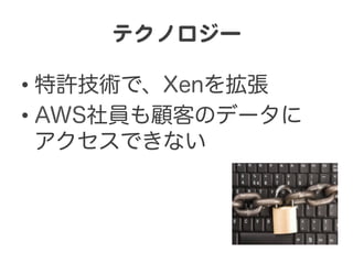 テクノロジー  

•  特許技術で、Xenを拡張
•  AWS社員も顧客のデータに
   アクセスできない
 