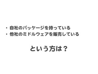 •  自社のパッケージを持っている  
•  他社のミドルウェアを販売している  


      という方は？  
 